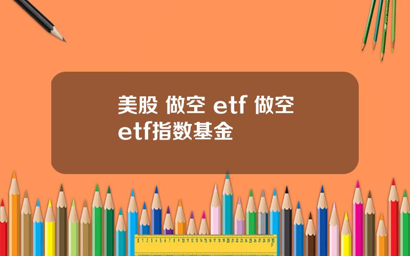 美股 做空 etf 做空etf指数基金